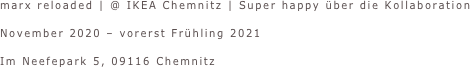 marx reloaded | @ IKEA Chemnitz | Super happy über die Kollaboration

November 2020 – vorerst Frühling 2021

Im Neefepark 5, 09116 Chemnitz